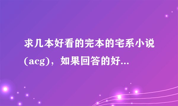 求几本好看的完本的宅系小说(acg)，如果回答的好的话加分！