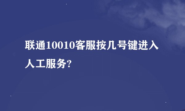 联通10010客服按几号键进入人工服务?