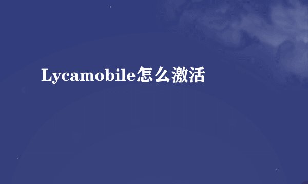 Lycamobile怎么激活