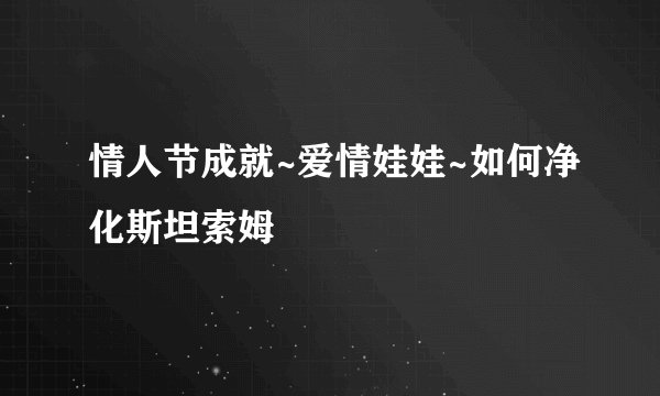 情人节成就~爱情娃娃~如何净化斯坦索姆