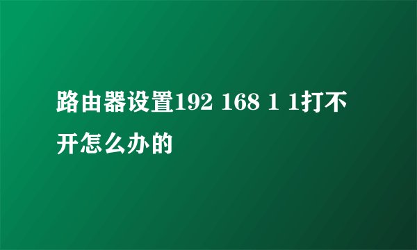 路由器设置192 168 1 1打不开怎么办的