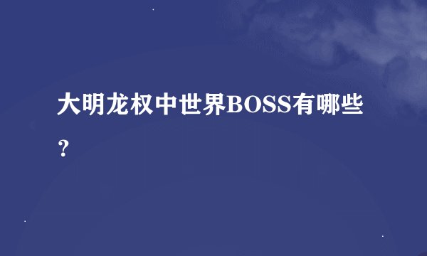 大明龙权中世界BOSS有哪些？
