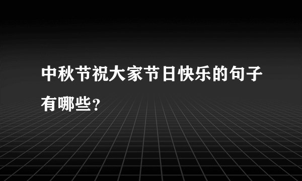 中秋节祝大家节日快乐的句子有哪些？
