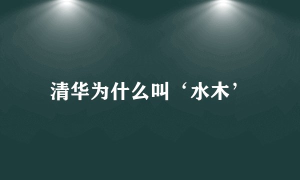 清华为什么叫‘水木’