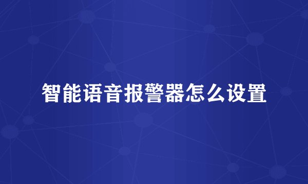 智能语音报警器怎么设置
