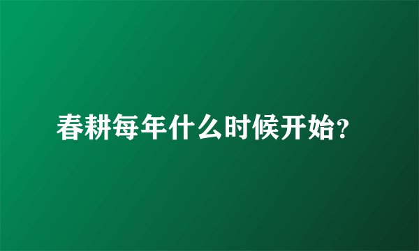 春耕每年什么时候开始？