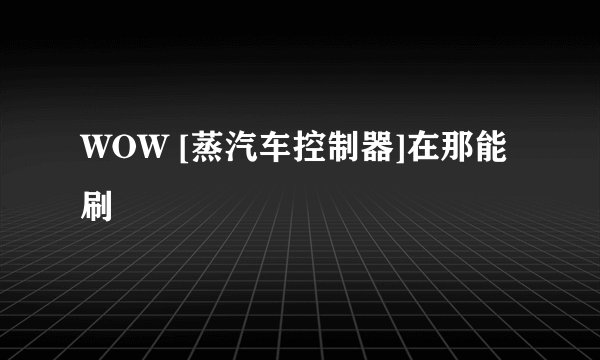 WOW [蒸汽车控制器]在那能刷