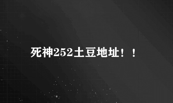 死神252土豆地址！！