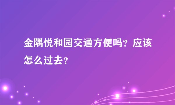 金隅悦和园交通方便吗？应该怎么过去？