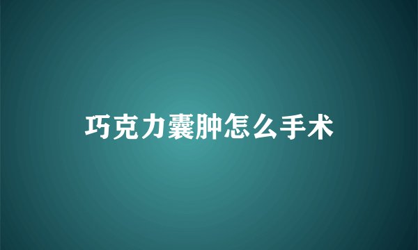 巧克力囊肿怎么手术