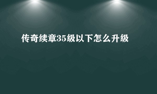 传奇续章35级以下怎么升级
