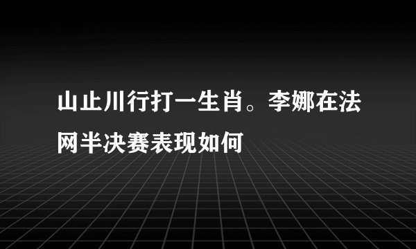 山止川行打一生肖。李娜在法网半决赛表现如何