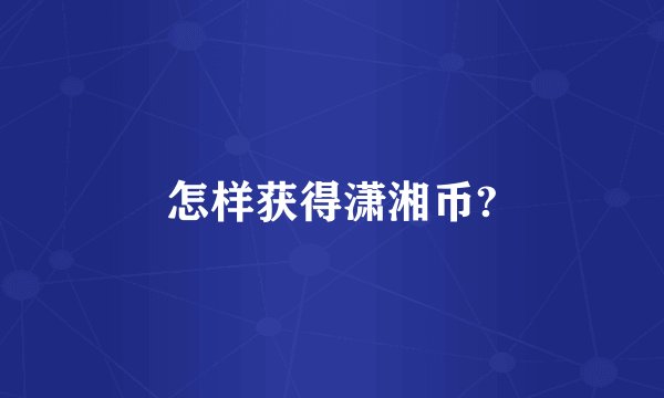 怎样获得潇湘币?