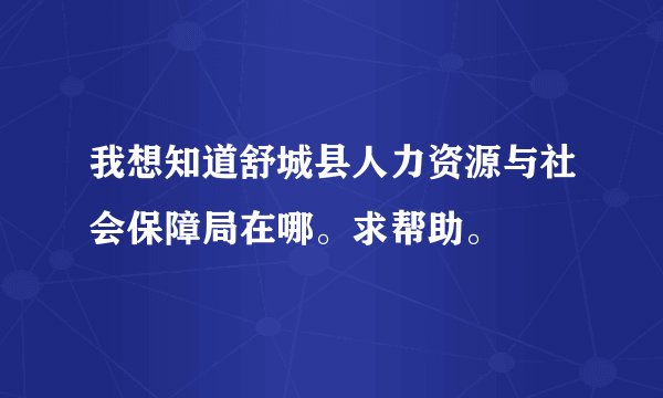我想知道舒城县人力资源与社会保障局在哪。求帮助。