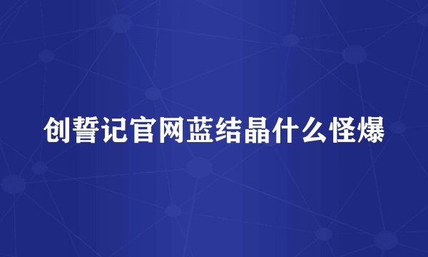 创誓记官网蓝结晶什么怪爆