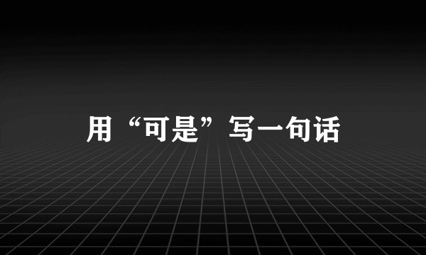 用“可是”写一句话