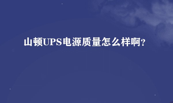 山顿UPS电源质量怎么样啊？