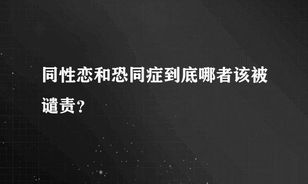 同性恋和恐同症到底哪者该被谴责？