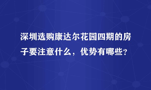 深圳选购康达尔花园四期的房子要注意什么，优势有哪些？