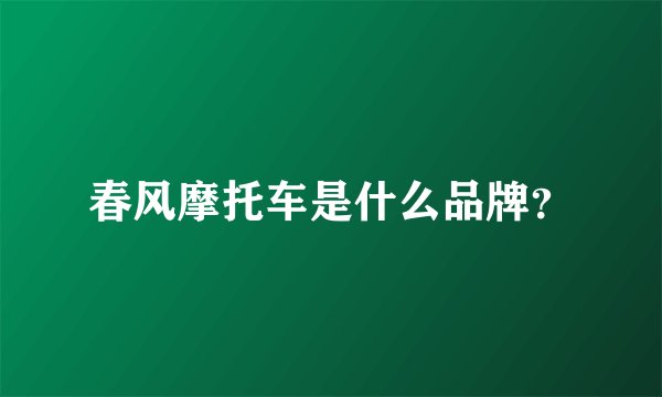 春风摩托车是什么品牌？
