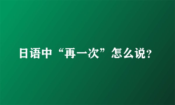 日语中“再一次”怎么说？