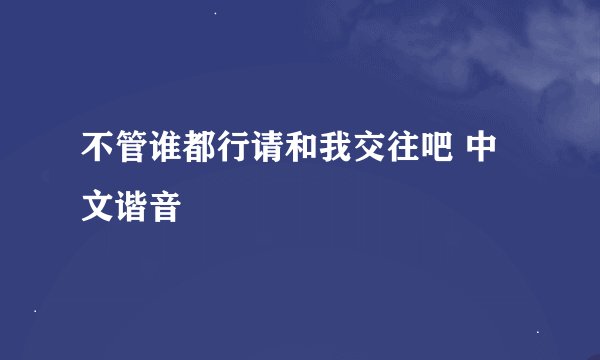 不管谁都行请和我交往吧 中文谐音
