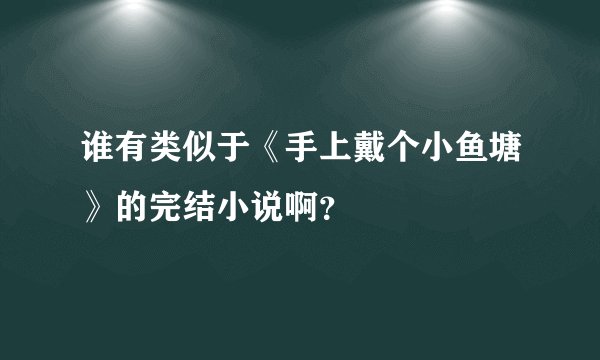 谁有类似于《手上戴个小鱼塘》的完结小说啊？