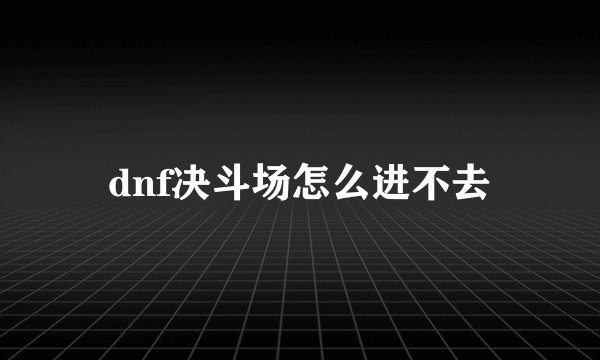 dnf决斗场怎么进不去