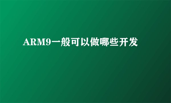 ARM9一般可以做哪些开发