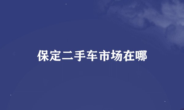 保定二手车市场在哪