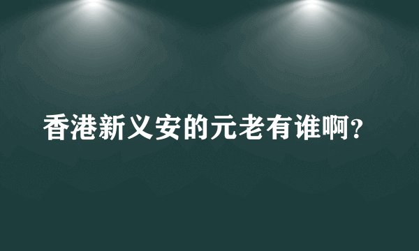 香港新义安的元老有谁啊？