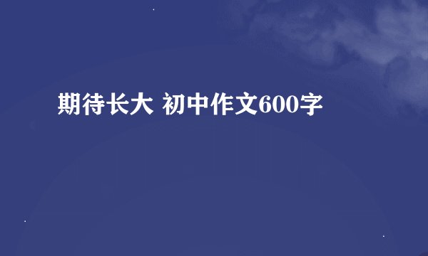 期待长大 初中作文600字