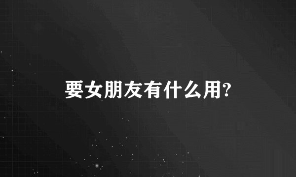 要女朋友有什么用?