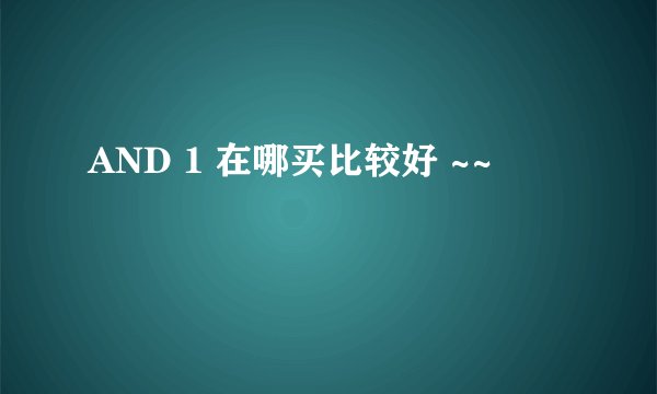 AND 1 在哪买比较好 ~~