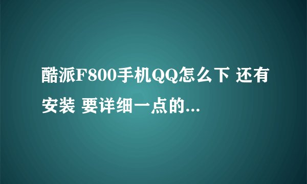 酷派F800手机QQ怎么下 还有安装 要详细一点的 拜托了