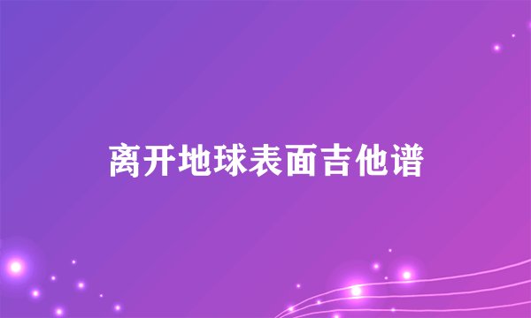 离开地球表面吉他谱