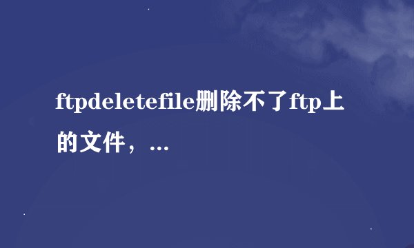 ftpdeletefile删除不了ftp上的文件，该怎么解决