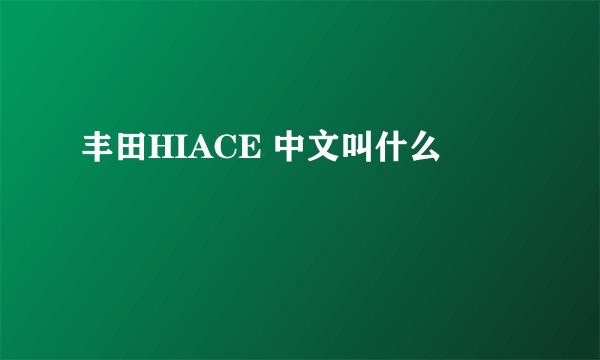 丰田HIACE 中文叫什么
