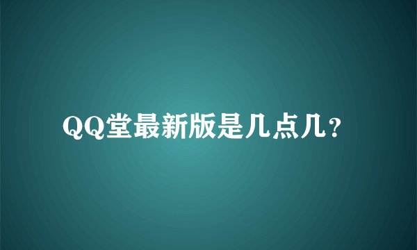 QQ堂最新版是几点几？