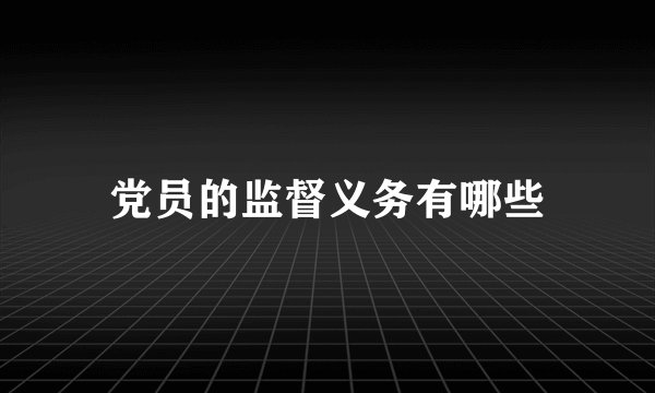 党员的监督义务有哪些