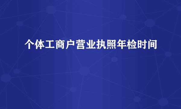 个体工商户营业执照年检时间