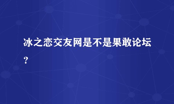 冰之恋交友网是不是果敢论坛？