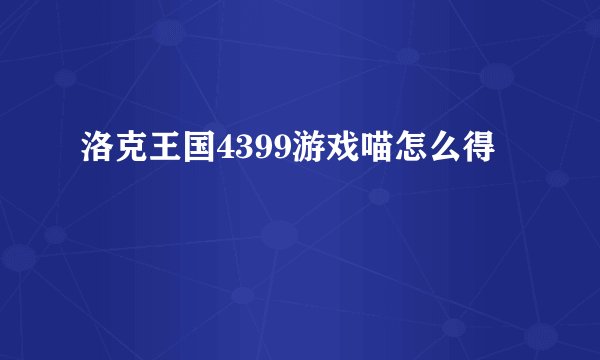 洛克王国4399游戏喵怎么得