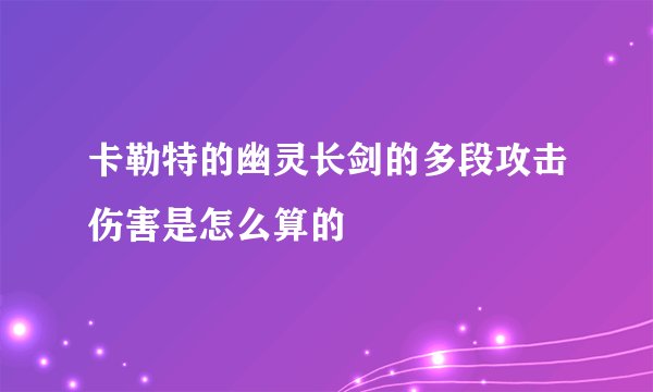 卡勒特的幽灵长剑的多段攻击伤害是怎么算的