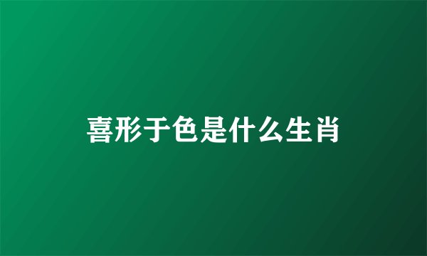 喜形于色是什么生肖
