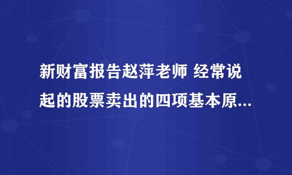 新财富报告赵萍老师 经常说起的股票卖出的四项基本原则是什麽？