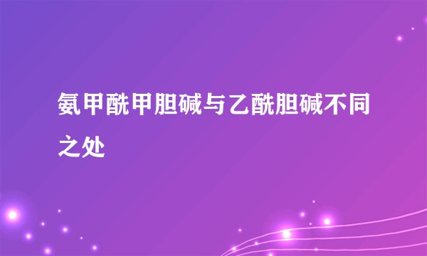氨甲酰甲胆碱与乙酰胆碱不同之处