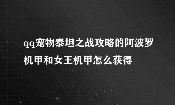 qq宠物泰坦之战攻略的阿波罗机甲和女王机甲怎么获得