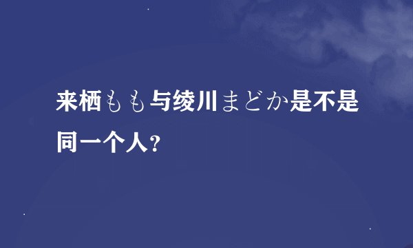 来栖もも与绫川まどか是不是同一个人？
