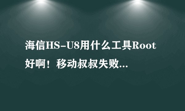 海信HS-U8用什么工具Root好啊！移动叔叔失败了，还导致手机内存多了移动叔叔工具箱！